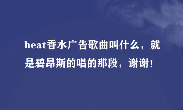 heat香水广告歌曲叫什么，就是碧昂斯的唱的那段，谢谢！