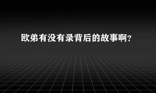 欧弟有没有录背后的故事啊？