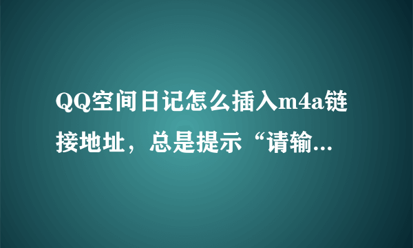 QQ空间日记怎么插入m4a链接地址，总是提示“请输入合法的链接,只接受MP3格式”求正确方法，谢谢！