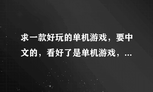 求一款好玩的单机游戏，要中文的，看好了是单机游戏，网络游戏和垃圾游戏就别来啦！