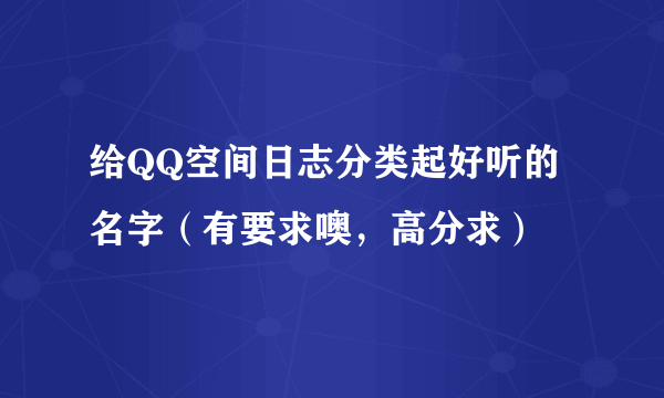 给QQ空间日志分类起好听的名字（有要求噢，高分求）