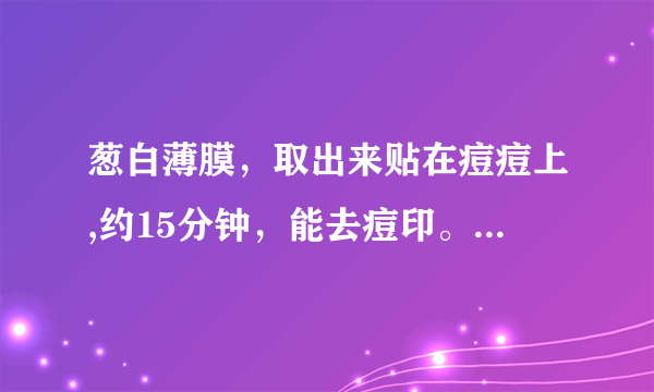 葱白薄膜，取出来贴在痘痘上,约15分钟，能去痘印。 里面指的葱是什么葱？