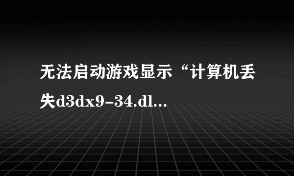 无法启动游戏显示“计算机丢失d3dx9-34.dll”什么情况？