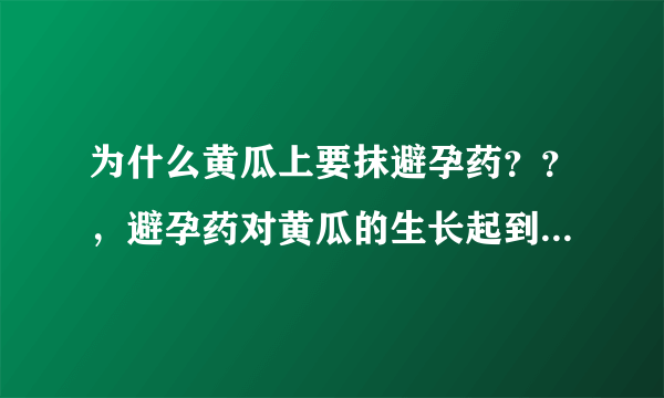 为什么黄瓜上要抹避孕药？？，避孕药对黄瓜的生长起到了什么作用？