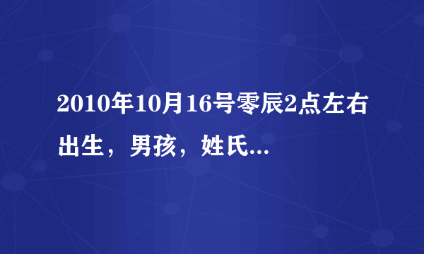 2010年10月16号零辰2点左右出生，男孩，姓氏：陈 请帮我看一下孩子五行属什么，缺什么，起名注意什么事项