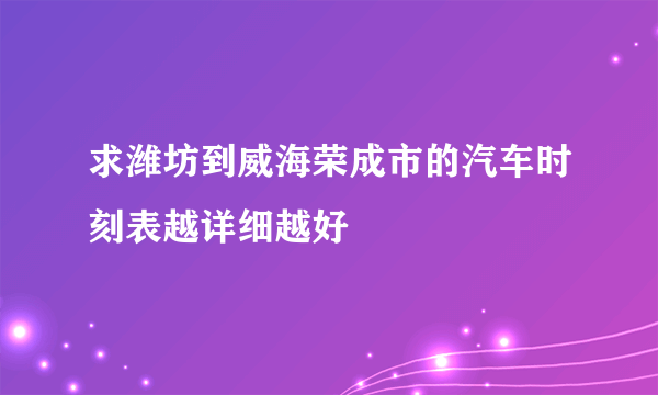 求潍坊到威海荣成市的汽车时刻表越详细越好