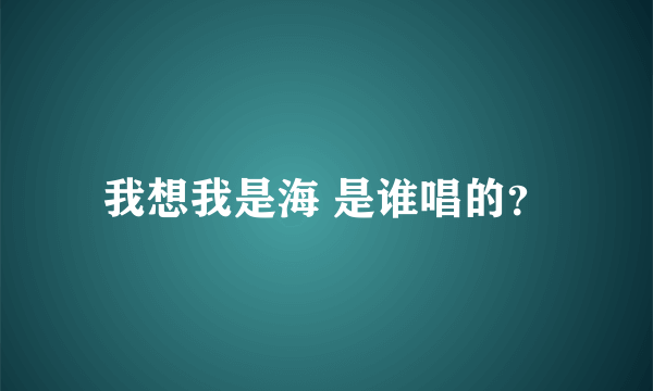 我想我是海 是谁唱的？