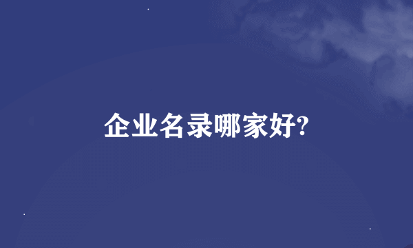 企业名录哪家好?