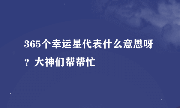 365个幸运星代表什么意思呀？大神们帮帮忙