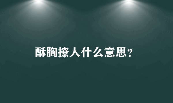 酥胸撩人什么意思？