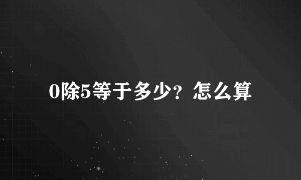 0除5等于多少？怎么算