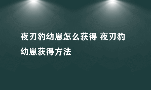 夜刃豹幼崽怎么获得 夜刃豹幼崽获得方法