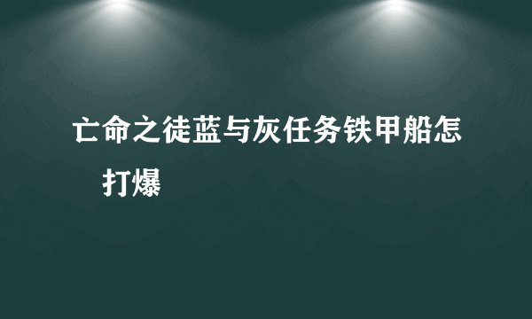 亡命之徒蓝与灰任务铁甲船怎麼打爆