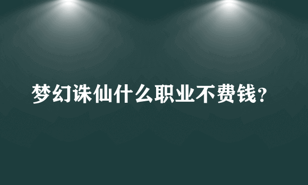 梦幻诛仙什么职业不费钱？