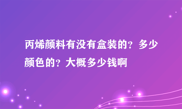 丙烯颜料有没有盒装的？多少颜色的？大概多少钱啊