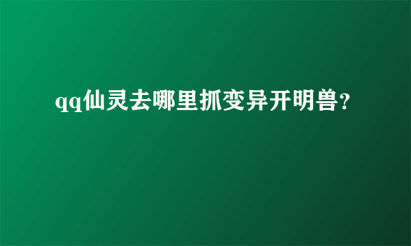 qq仙灵去哪里抓变异开明兽？