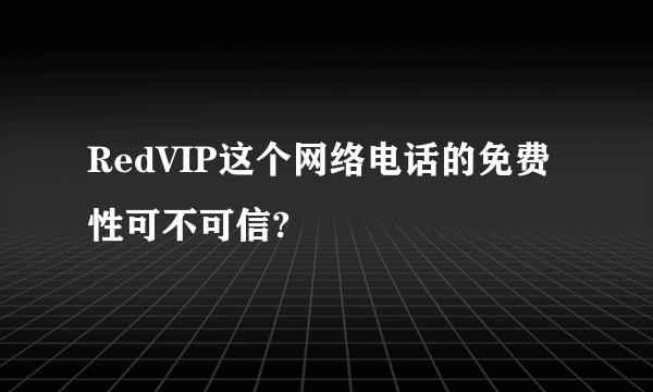 RedVIP这个网络电话的免费性可不可信?