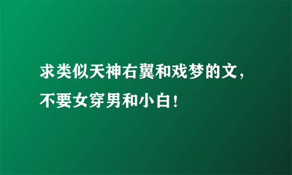 求类似天神右翼和戏梦的文，不要女穿男和小白！