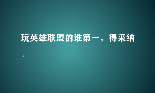 玩英雄联盟的谁第一，得采纳。