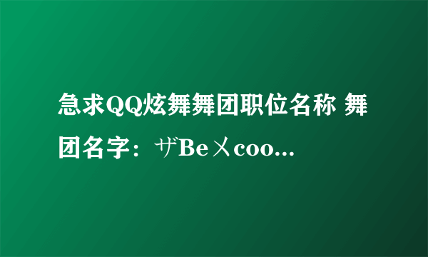 急求QQ炫舞舞团职位名称 舞团名字：ザBeㄨcool丨家族 谢谢了 拜托了！ 狠急的