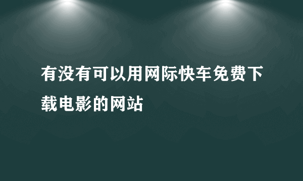 有没有可以用网际快车免费下载电影的网站