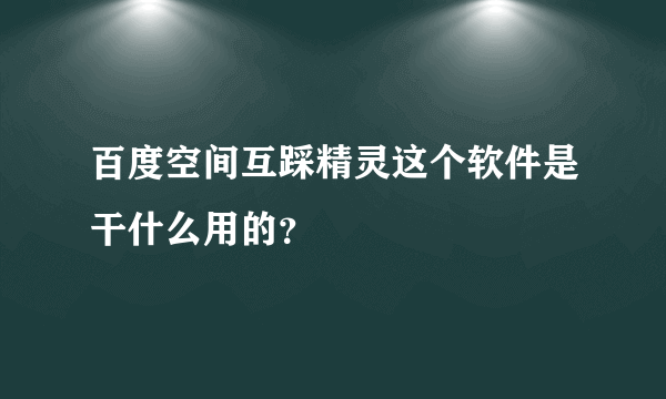 百度空间互踩精灵这个软件是干什么用的？