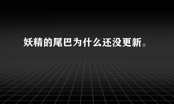 妖精的尾巴为什么还没更新。