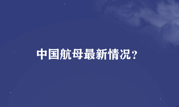 中国航母最新情况？