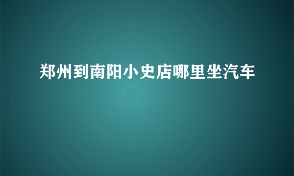 郑州到南阳小史店哪里坐汽车