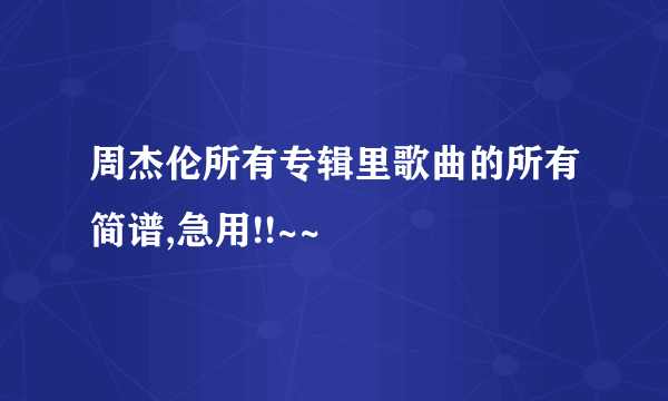 周杰伦所有专辑里歌曲的所有简谱,急用!!~~