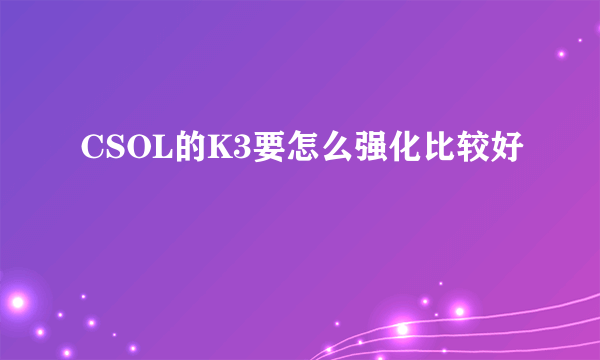 CSOL的K3要怎么强化比较好