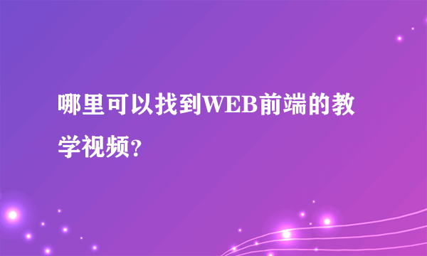 哪里可以找到WEB前端的教学视频？