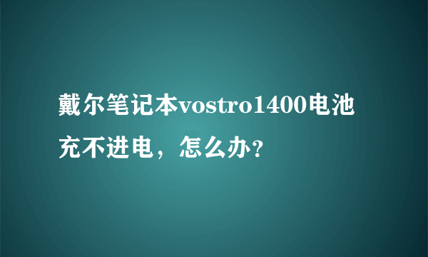 戴尔笔记本vostro1400电池充不进电，怎么办？