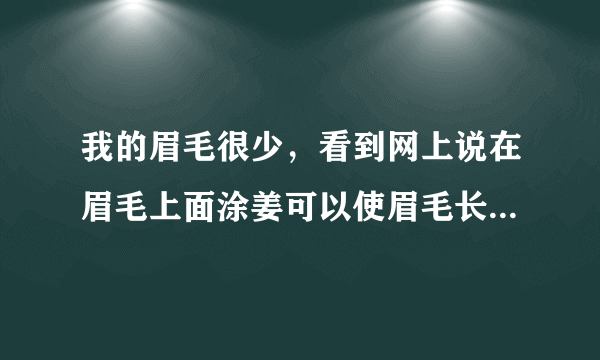 我的眉毛很少，看到网上说在眉毛上面涂姜可以使眉毛长密。这是正确的吗？