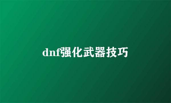 dnf强化武器技巧