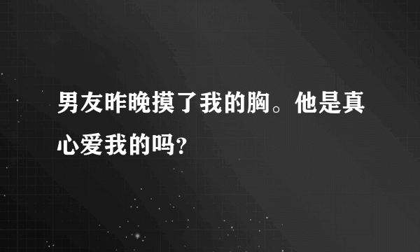 男友昨晚摸了我的胸。他是真心爱我的吗？