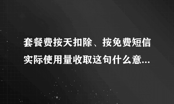 套餐费按天扣除、按免费短信实际使用量收取这句什么意思啊 我的是动感地带2010mo套餐