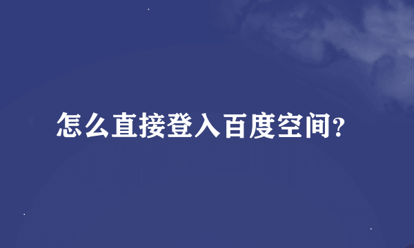 怎么直接登入百度空间？