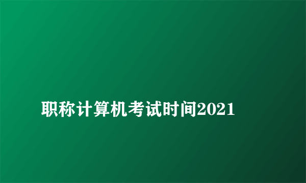 
职称计算机考试时间2021

