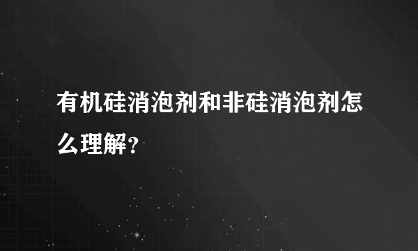 有机硅消泡剂和非硅消泡剂怎么理解？