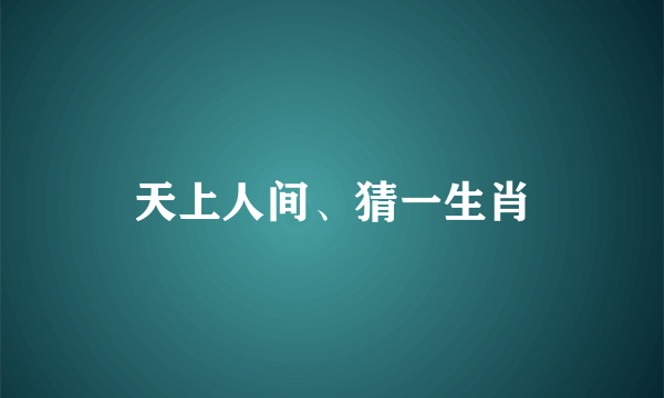 天上人间、猜一生肖