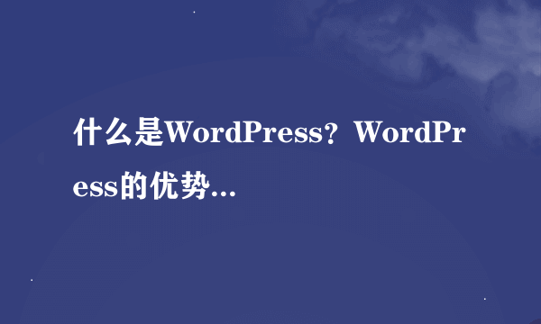 什么是WordPress？WordPress的优势和劣势是什么