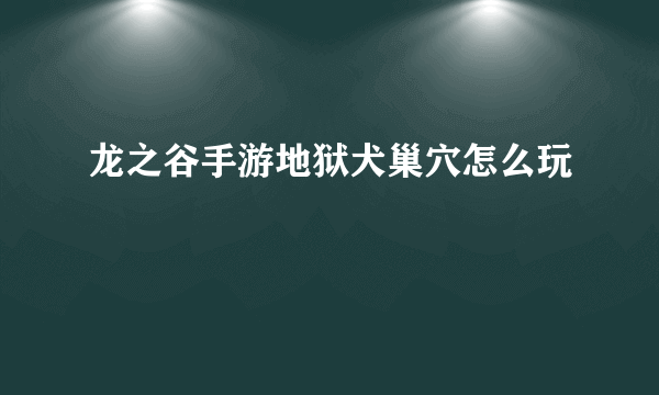 龙之谷手游地狱犬巢穴怎么玩