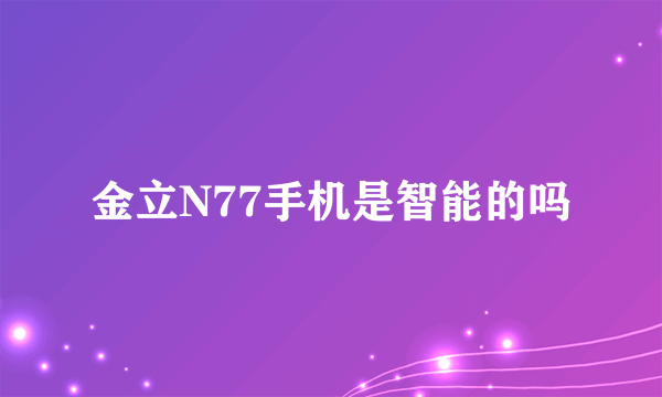 金立N77手机是智能的吗