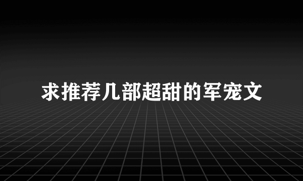 求推荐几部超甜的军宠文