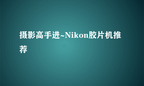 摄影高手进~Nikon胶片机推荐