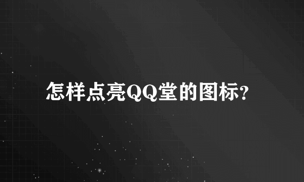 怎样点亮QQ堂的图标？