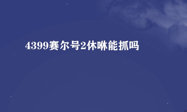 4399赛尔号2休咻能抓吗