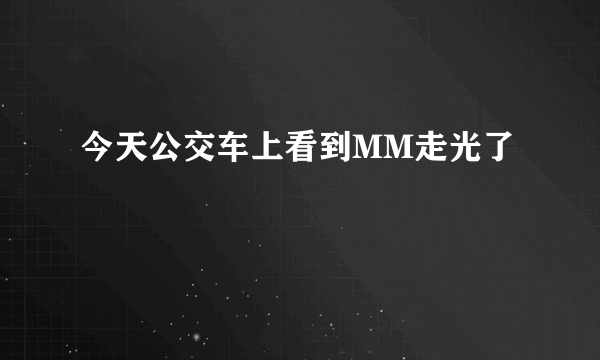 今天公交车上看到MM走光了