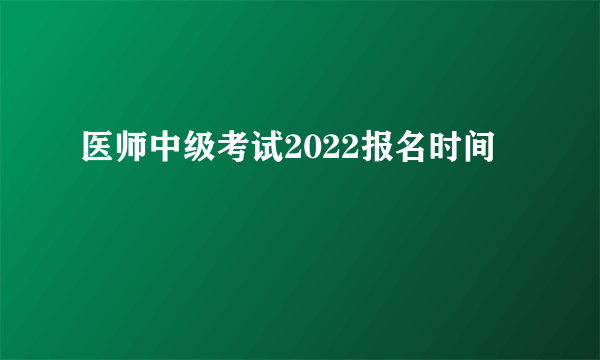 医师中级考试2022报名时间